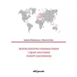 BEZPIECZEŃSTWO POZAMILITARNE I QUASI - MILITARNE EUROPY ZACHODNIEJ Izabela Oleksiewicz - Adam Marszałek