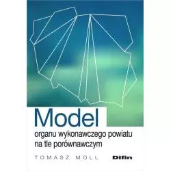 MODEL ORAGNU WYKONAWCZEGO POWIATU NA TLE PORÓWNAWCZYM Tomasz Moll - Difin