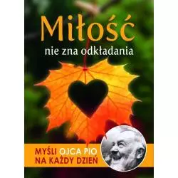 MIŁOŚĆ NIE ZNA ODKŁADANIA MYŚLI OJCA PIO NA KAŻDY DZIEŃ - Wydawnictwo M