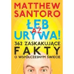 AŻ ŁEB URYWA 362 ZASKAKUJĄCE FAKTY O WSPÓŁCZESNYM ŚWIECIE Matthew Santoro - K.E.Liber