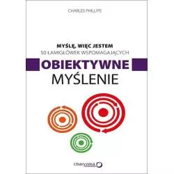 MYŚLĘ WIĘC JESTEM 50 ŁAMIGŁÓWEK WSPOMAGAJĄCYCH OBIEKTYWNE MYŚLENIE Charles Phillips - Helion