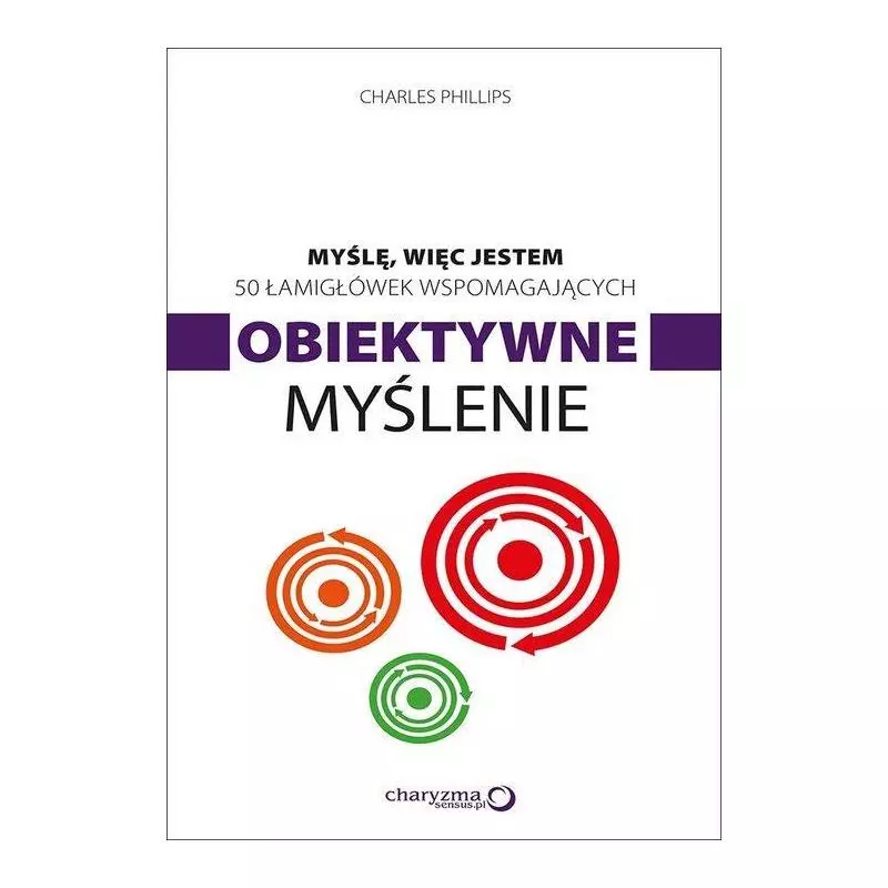 MYŚLĘ WIĘC JESTEM 50 ŁAMIGŁÓWEK WSPOMAGAJĄCYCH OBIEKTYWNE MYŚLENIE Charles Phillips - Helion