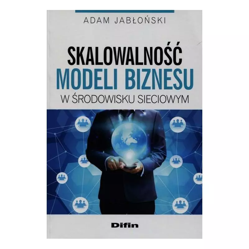 SKALOWALNOŚĆ MODELI BIZNESU W ŚRODOWISKU SIECIOWYM Adam Jabłoński - Difin