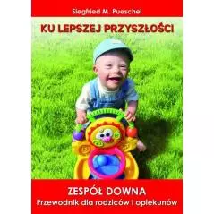 KU LEPSZEJ PRZYSZŁOŚCI. ZESPÓŁ DOWNA PRZEWODNIK DLA RODZICÓW I OPIEKUNÓW Siegfried M. Pueschel - Replika