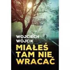 MIAŁEŚ TAM NIE WRACAĆ Wojciech Wójcik - Zysk i S-ka