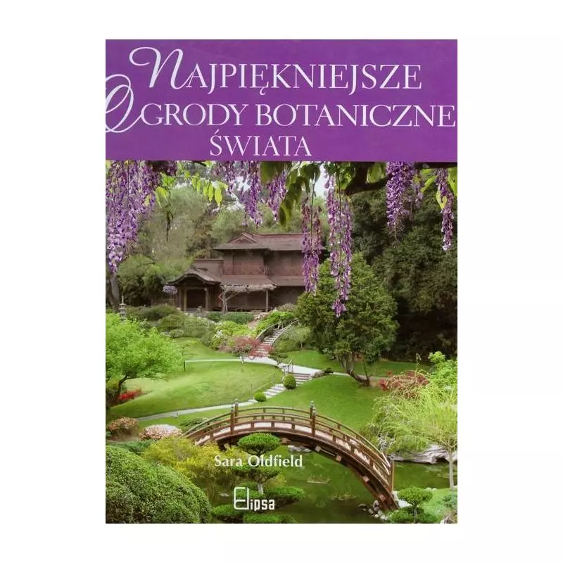 NAJPIĘKNIEJSZE OGRODY BOTANICZNE ŚWIATA Sara Oldfield - Elipsa