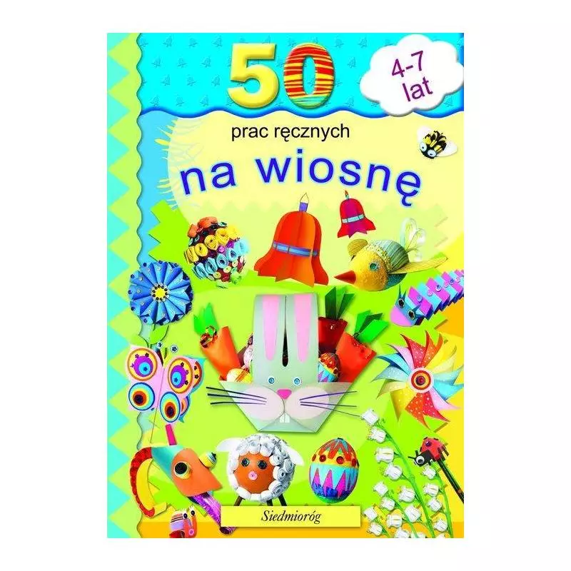 50 PRAC RĘCZNYCH NA WIOSNĘ 4-7 LAT - Siedmioróg 50 PRAC RĘCZNYCH NA WIOSNĘ 4-7 LAT - Siedmioróg