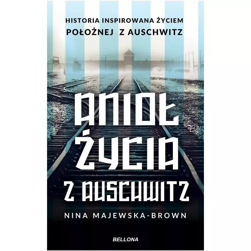 ANIOŁ ŻYCIA Z AUSCHWITZ Nina Majewska-Brown - Bellona ANIOŁ ŻYCIA Z AUSCHWITZ Nina Majewska-Brown - Bellona