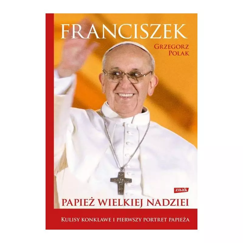 FRANCISZEK PAPIEŻ WIELKIEJ NADZIEI Grzegorz Polak - Znak