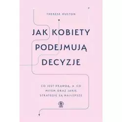 JAK KOBIETY PODEJMUJĄ DECYZJE Therese Huston - Rebis