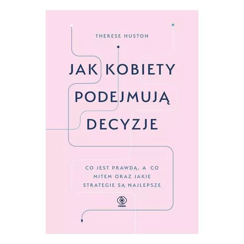 JAK KOBIETY PODEJMUJĄ DECYZJE Therese Huston - Rebis