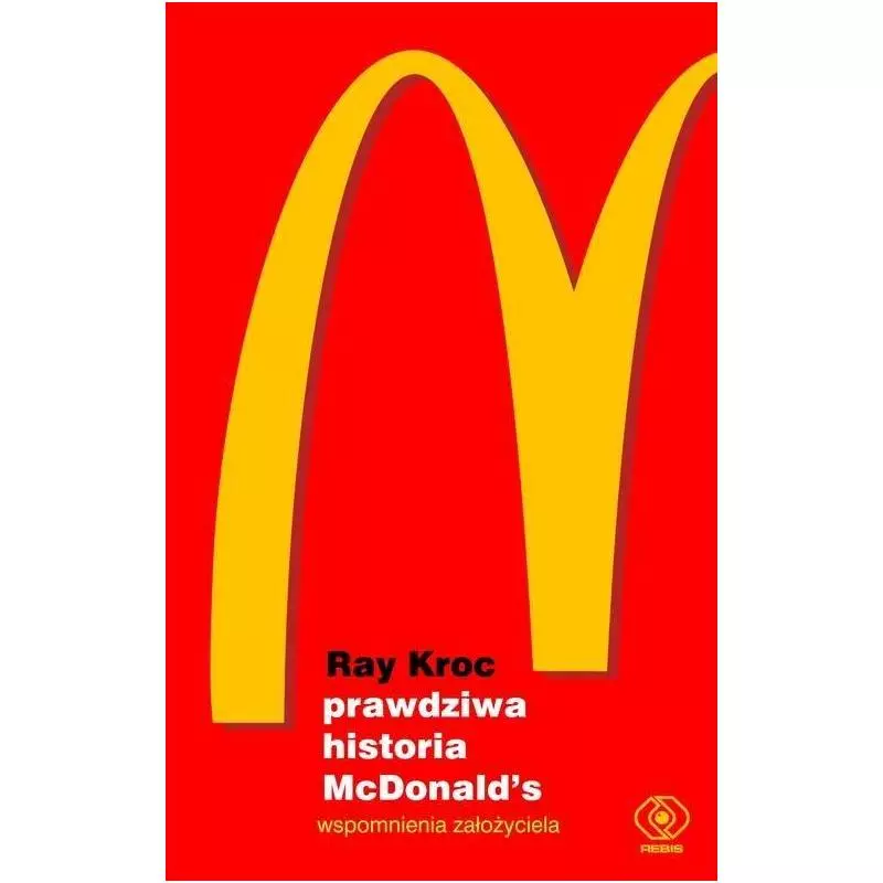 PRAWDZIWA HISTORIA MCDONALD’S WSPOMNIENIA ZAŁOŻYCIELA Ray Kroc - Rebis