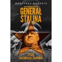 GENERAŁ STALINA. ŻYCIE GIEORGIJA ŻUKOWA Geoffrey Roberts - Znak