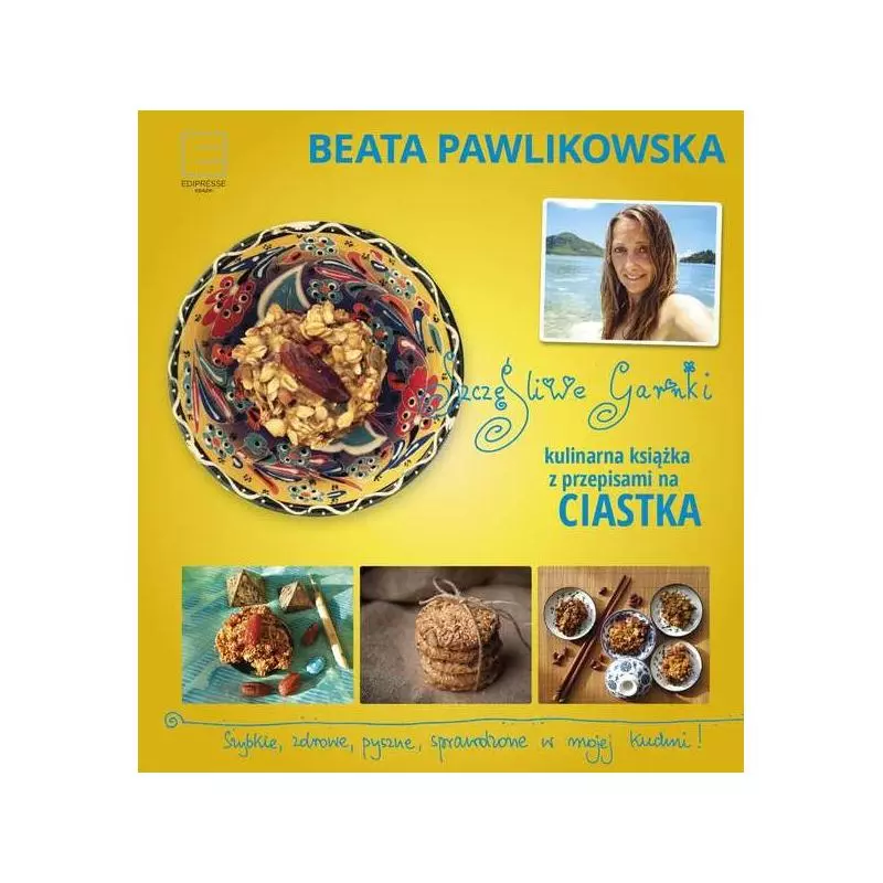 SZCZĘŚLIWE GARNKI KULINARNE PRZEPISY NA ZDROWE CIASTKA Beata Pawlikowska - Edipresse