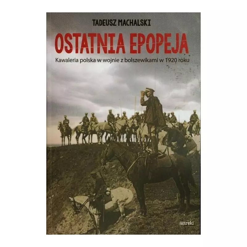 OSTATNIA EPOPEJA KAWALERIA POLSKA W WOJNIE Z BOLSZEWIKAMI W 1920 ROKU Tadeusz Machalski - MIreki