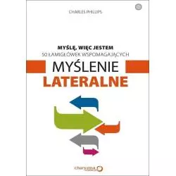 MYŚLĘ WIĘC JESTEM 50 ŁAMIGŁÓWEK WSPOMAGAJĄCYCH MYŚLENIE LATERALNE Charles Phillips - Helion