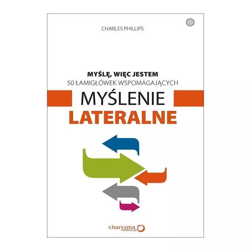 MYŚLĘ WIĘC JESTEM 50 ŁAMIGŁÓWEK WSPOMAGAJĄCYCH MYŚLENIE LATERALNE Charles Phillips - Helion