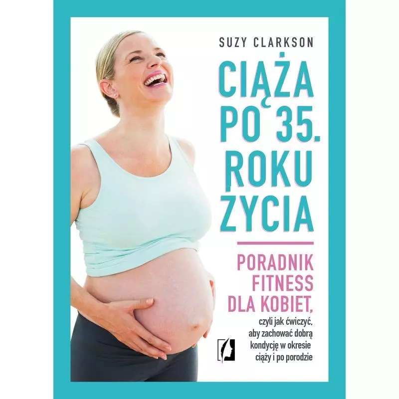 CIĄŻA PO 35 ROKU ŻYCIA PORADNIK FITNESS DLA KOBIET Suzy Clarkson - Kobiece CIĄŻA PO 35 ROKU ŻYCIA PORADNIK FITNESS DLA KOBIET Suzy Clarkson - Kobiece