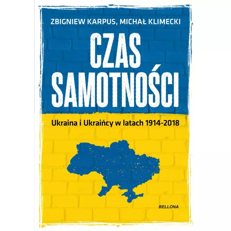 CZAS SAMOTNOŚCI UKRAINA I UKRAIŃCY W LATACH 1914-2018 Zbigniew Karpus, Michał Klimecki - Bellona