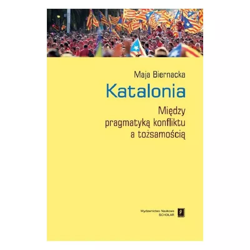 KATALONIA MIĘDZY PRAGMATYKĄ KONFLIKTU A TOŻSAMOŚCIĄ Maja Biernacka - Scholar