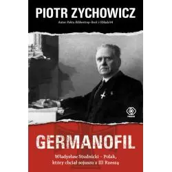 GERMANOFIL WŁADYSŁAW STUDNICKI POLAK KÓRY CHCIAŁ SOJUSZU Z III RESZĄ Piotr Zychowicz - Rebis
