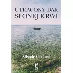 UTRACONY DAR SŁONEJ KRWII Alistair Macleod - Wiatr Od Morza