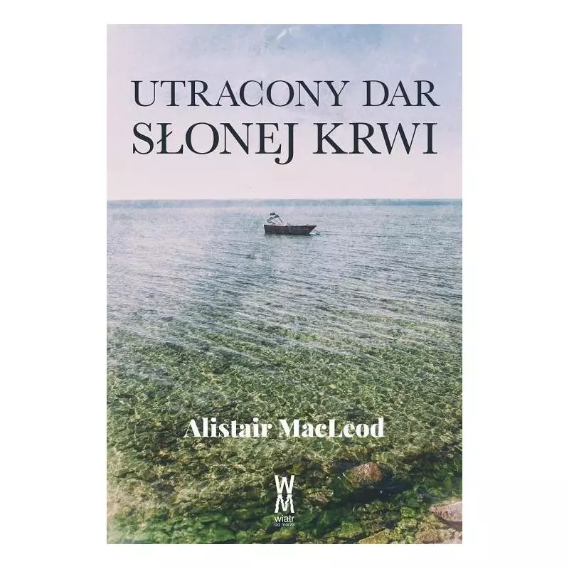 UTRACONY DAR SŁONEJ KRWII Alistair Macleod - Wiatr Od Morza