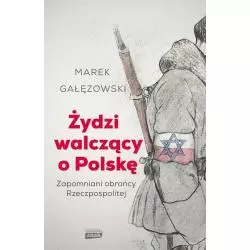ŻYDZI WALCZĄCY O POLSKĘ ZAPOMNIANI OBROŃCY RZECZYPOSPOLITEJ Marek Gałęzowski - Znak