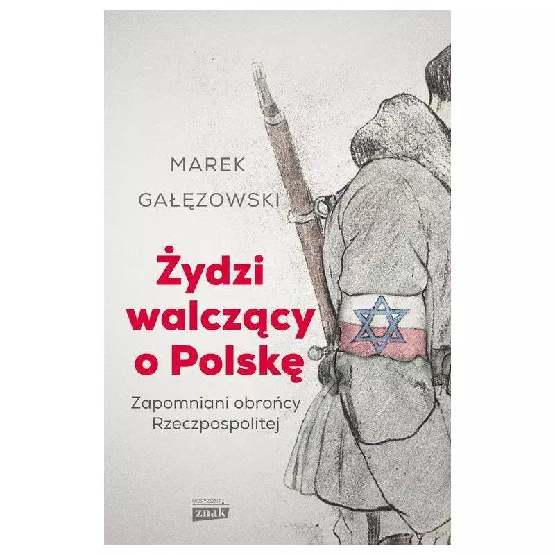 ŻYDZI WALCZĄCY O POLSKĘ ZAPOMNIANI OBROŃCY RZECZYPOSPOLITEJ Marek Gałęzowski - Znak