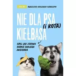 NIE DLA PSA (I KOTA) KIEŁBASA, CZYLI JAK ZDROWO KARMIĆ SWOJEGO ZWIERZAKA Agnieszka Cholewiak-Góralczyk - Otwarte