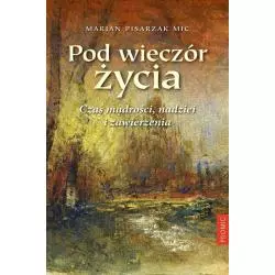 POD WIECZÓR ŻYCIA CZAS MĄDROŚCI NADZIEI I ZAWIERZENIA Marian Pisarzak Mic - Promic