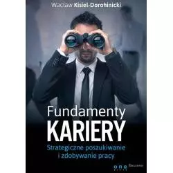FUNDAMENTY KARIERY STRATEGICZNE POSZUKIWANIE I ZDOBYWANIE PRACY Wacław Kisiel-Dorohinicki - One Press