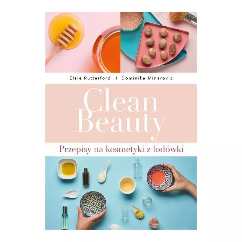 CLEAN BEAUTY PRZEPISY NA KOSMETYKI Z LODÓWKI Dominika Minarovic, Elsie Rutterford - Buchmann
