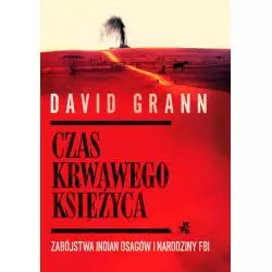 CZAS KRWAWEGO KSIĘŻYCA ZABÓJSTWA INDIAN OSAGÓW I NARODZINY FBI David Grann - WAB