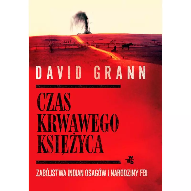 CZAS KRWAWEGO KSIĘŻYCA ZABÓJSTWA INDIAN OSAGÓW I NARODZINY FBI David Grann - WAB