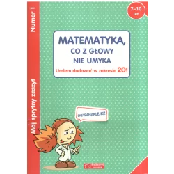 MATEMATYKA, CO Z GŁOWY NIE UMYKA. UMIEM DODAWAĆ W ZAKRESIE 20! MÓJ SPRYTNY ZESZYT 1 7-10 LAT - Olesiejuk