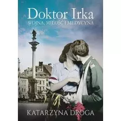 DOKTOR IRKA. WOJNA, MIŁOŚĆ I MEDYCYNA Katarzyna Droga - Znak