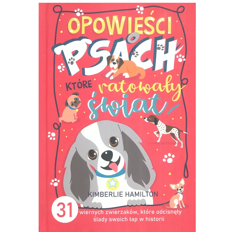 OPOWIEŚCI O PSACH, KTÓRE RATOWAŁY ŚWIAT. 31 WIERNYCH ZWIERZAKÓW, KTÓRE ODCISNĘŁY ŚLADY SWOICH ŁAP W HISTORII Kimber...