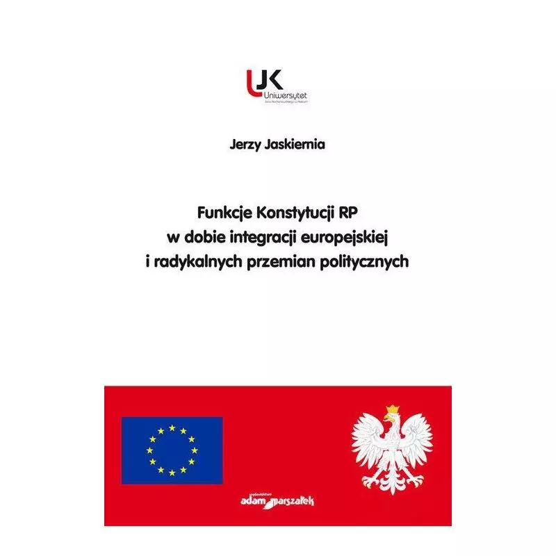 FUNKCJE KONSTYTUCJI RP W DOBIE INTEGRACJI EUROPEJSKIEJ I RADYKALNYCH PRZEMIAN POLITYCZNYCH Jerzy Jaskiernia - Adam Marszałek