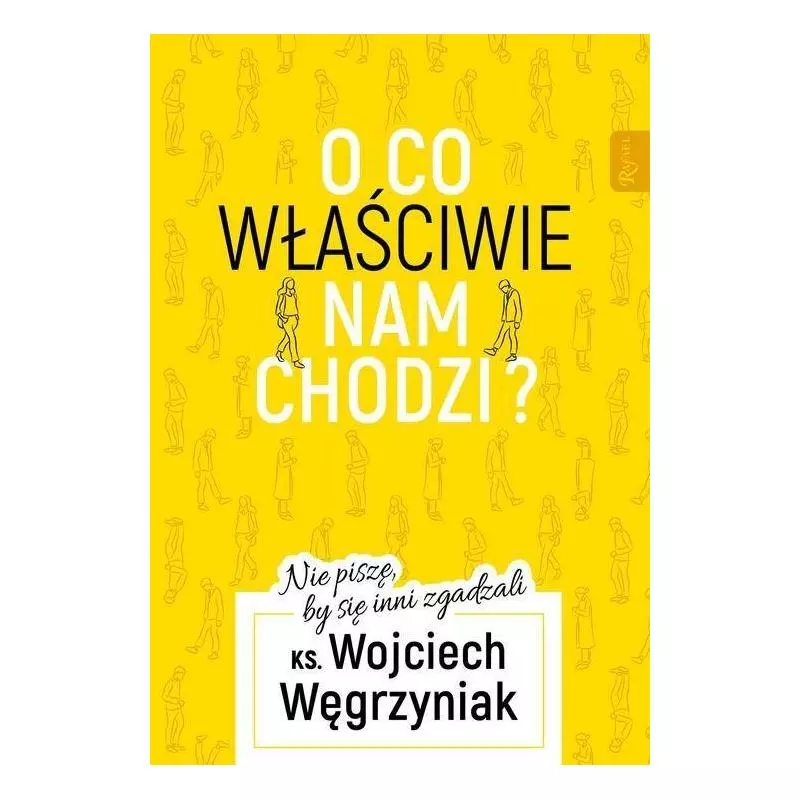 O CO WŁAŚCIWIE NAM CHODZI? NIE PISZĘ, BY SIĘ INNI ZGADZALI Wojciech Węgrzyniak - Rafael