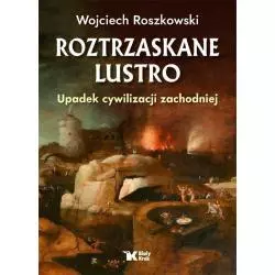ROZTRZASKANE LUSTRO UPADEK CYWILIZACJI ZACHODNIEJ Wojciech Roszkowski - Biały Kruk