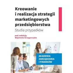 KREOWANIE I REALIZACJA STRATEGII MARKETINGOWYCH PRZEDSIĘBIORSTWA STUDIA PRZYPADKÓW Wojciech Grzegorczyk - Wydawnictwo Uniwe...