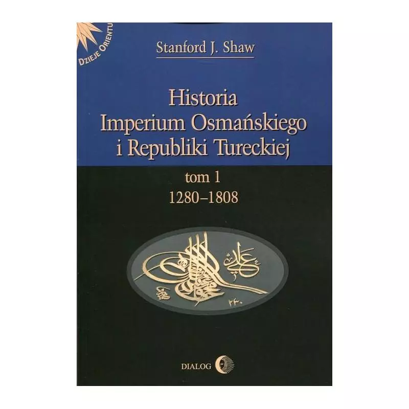 HISTORIA IMPERIUM OSMAŃSKIEGO I REPUBLIKI TURECKIEJ 1 1208-1808 Stanford J. Shaw - Wydawnictwo Akademickie Dialog