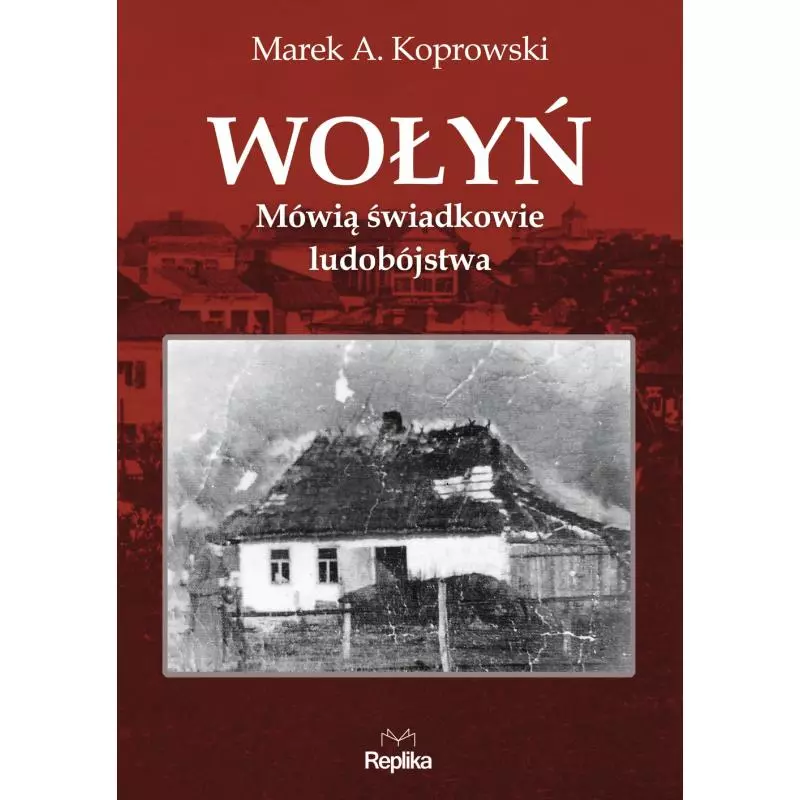 WOŁYŃ MÓWIĄ ŚWIADKOWIE LUDOBÓJSTWA Marek A. Koprowski, Marta Akuszewska - Replika