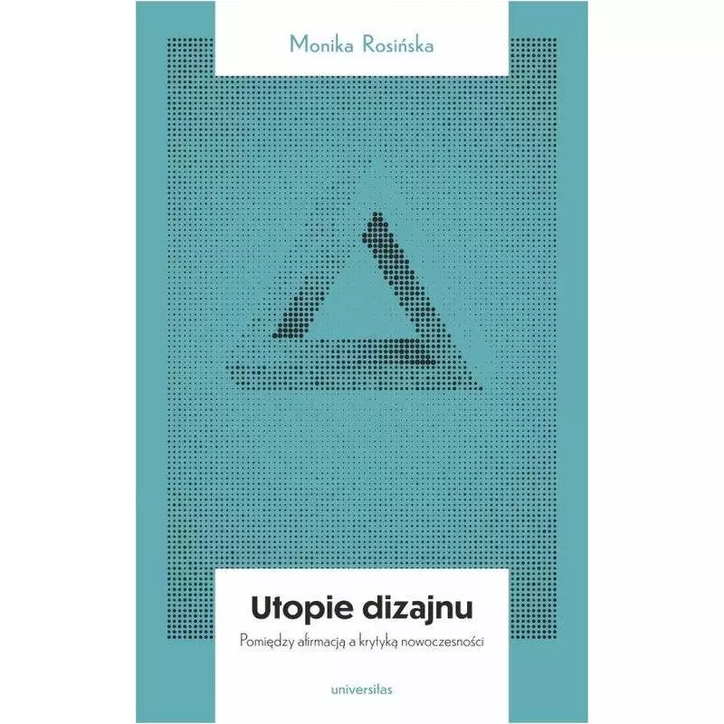 UTOPIE DIZAJNU MIĘDZY AFIRMACJĄ A KRYTYKĄ NOWOCZESNOŚCI Monika Rosińska - Universitas