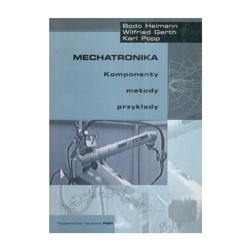 MECHATRONIKA. KOMPNENTY, METODY, PRZYKŁADY Wilfried Gerth, Bodo Heimann, Karl Popp - PWN