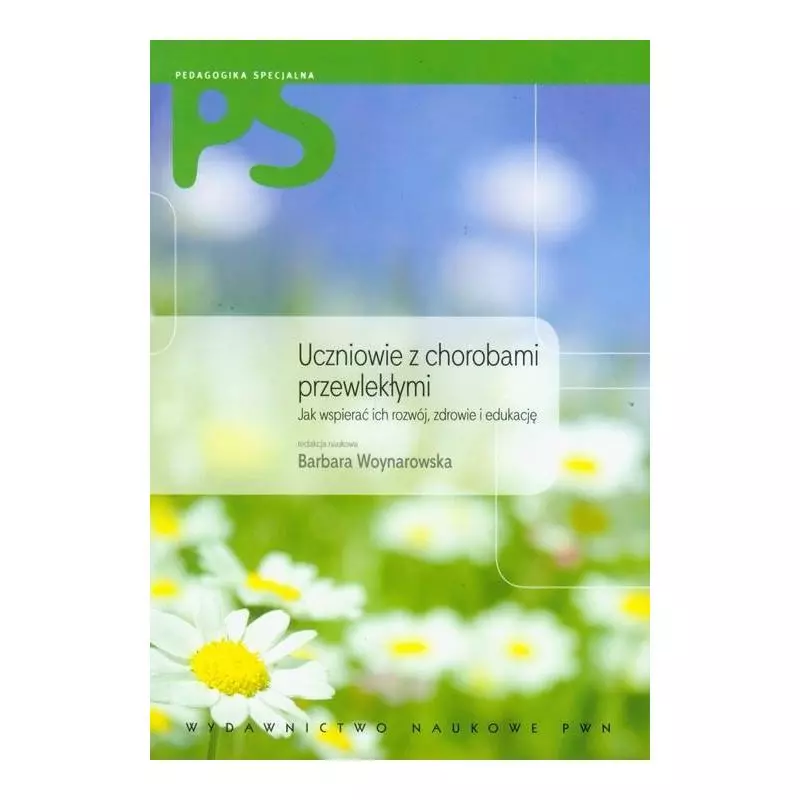 UCZNIOWIE Z CHOROBAMI PRZEWLEKŁYMI. JAK WSPIERAĆ ICH ROZWÓJ, ZDROWIE I EDUKACJĘ Barbara Woynarowska - PWN