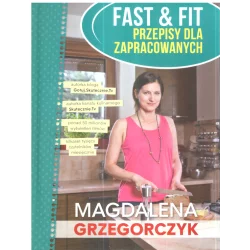 FAST & FIT SZYBKIE I ZDROWE DANIA DLA ZAPRACOWANYCH Magdalena Grzegorczyk - Olesiejuk