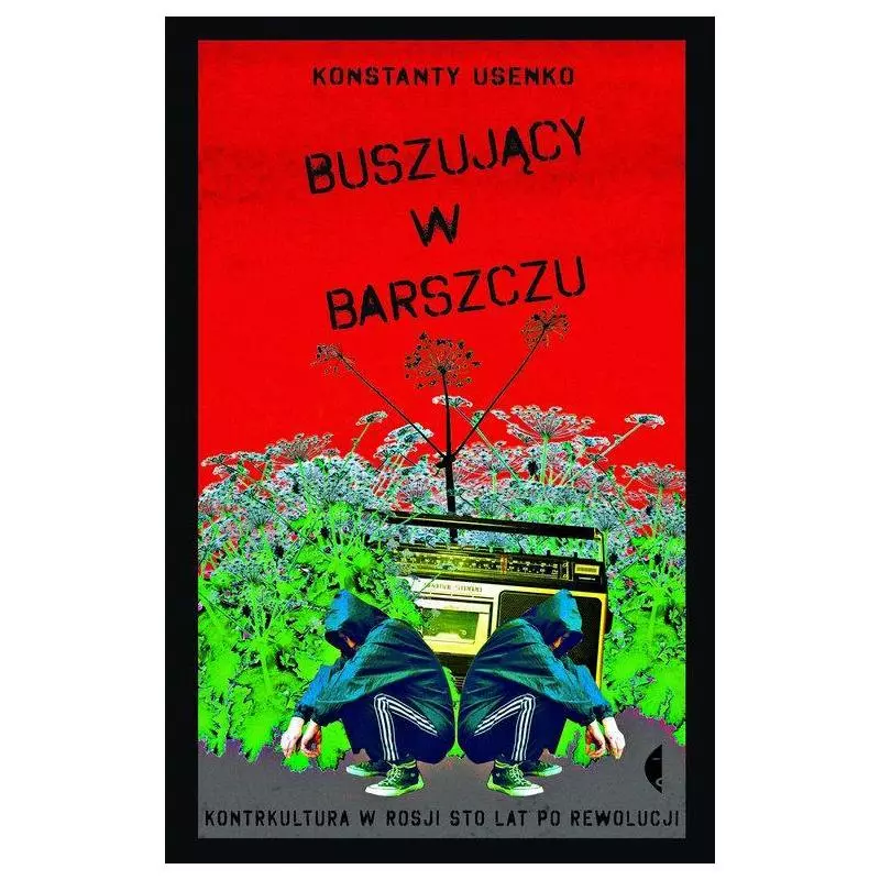 BUSZUJĄCY W BARSZCZU KONTRKULTURA W ROSJI STO LAT PO REWOLUCJI Konstanty Usenko - Czarne