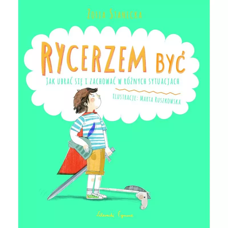 RYCERZEM BYĆ JAK UBRAĆ SIĘ I ZACHOWAĆ W RÓŻNYCH SYTUACJACH Zofia Stanecka - Egmont RYCERZEM BYĆ JAK UBRAĆ SIĘ I ZACHOWAĆ W RÓŻNYCH SYTUACJACH Zofia Stanecka - Egmont